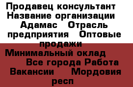 Продавец-консультант › Название организации ­ Адамас › Отрасль предприятия ­ Оптовые продажи › Минимальный оклад ­ 27 000 - Все города Работа » Вакансии   . Мордовия респ.